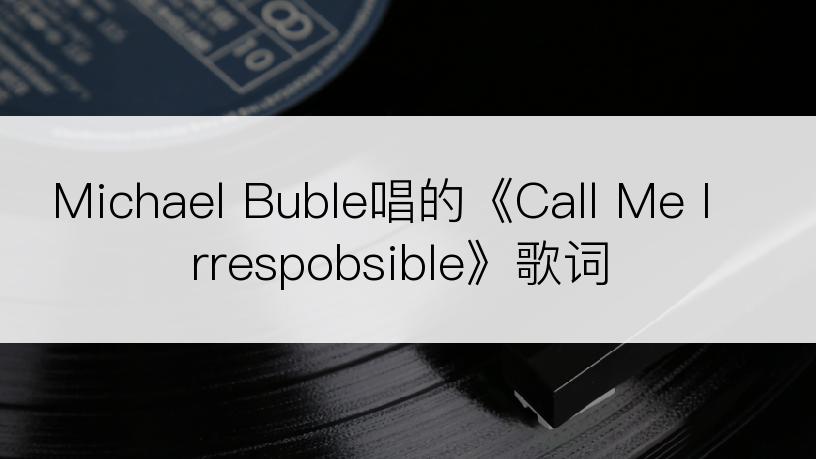 Michael Buble唱的《Call Me Irrespobsible》歌词