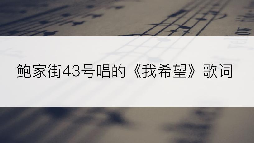 鲍家街43号唱的《我希望》歌词