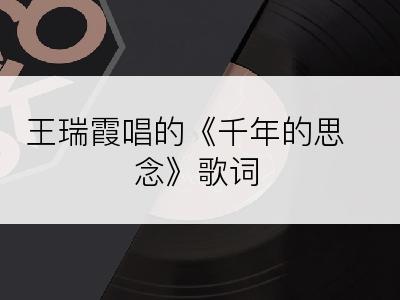 王瑞霞唱的《千年的思念》歌词