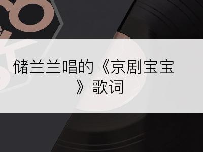 储兰兰唱的《京剧宝宝》歌词