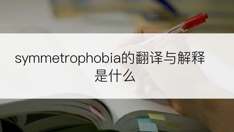 symmetrophobia的翻译与解释是什么