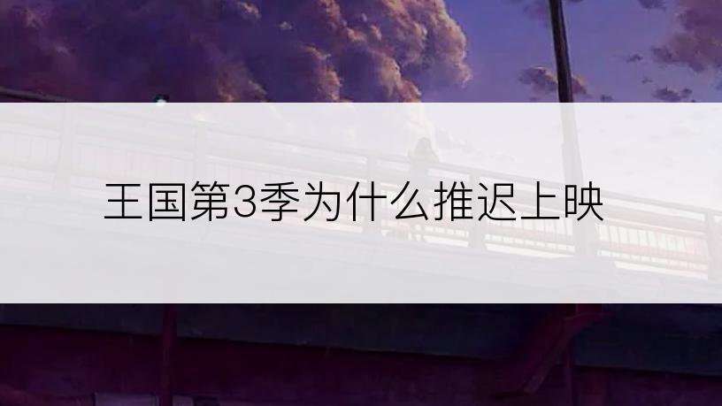 王国第3季为什么推迟上映