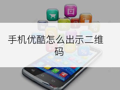 手机优酷怎么出示二维码