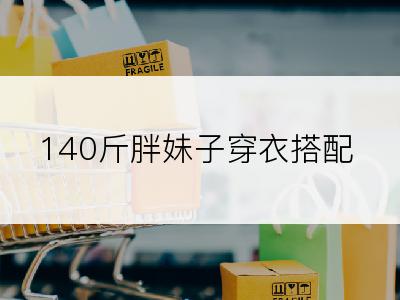 140斤胖妹子穿衣搭配