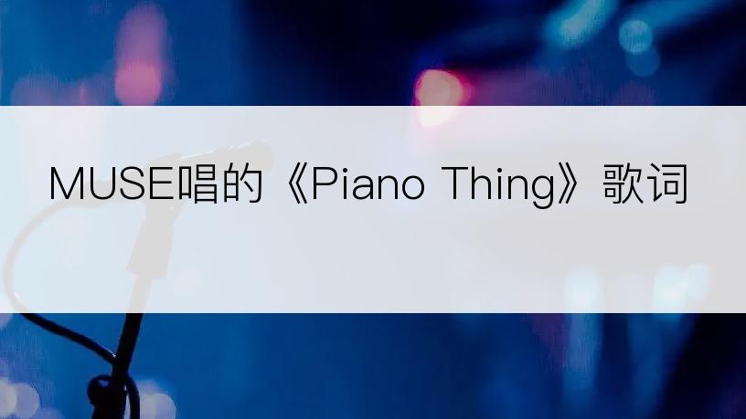 MUSE唱的《Piano Thing》歌词