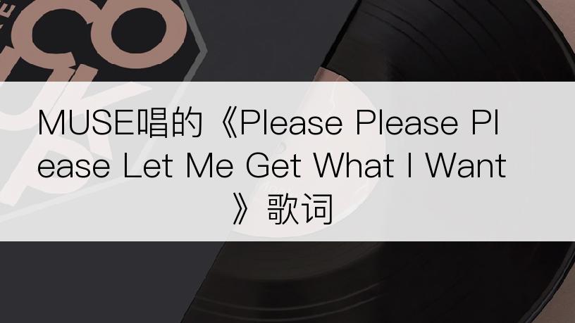 MUSE唱的《Please Please Please Let Me Get What I Want》歌词