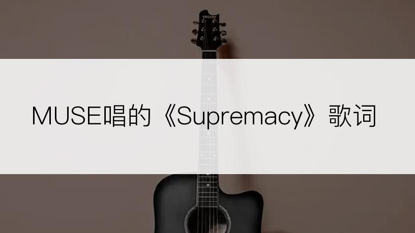 MUSE唱的《Supremacy》歌词