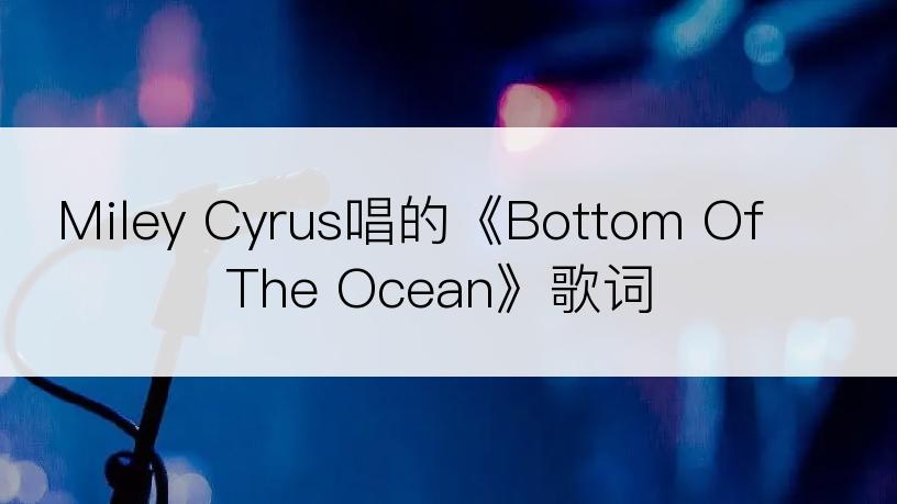 Miley Cyrus唱的《Bottom Of The Ocean》歌词