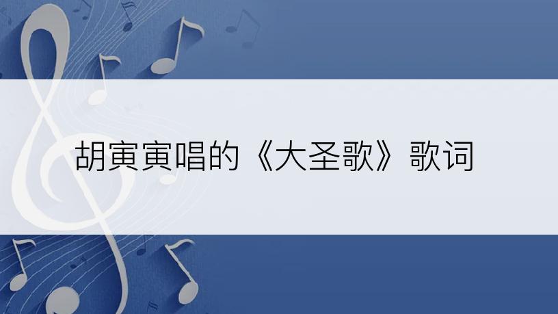 胡寅寅唱的《大圣歌》歌词