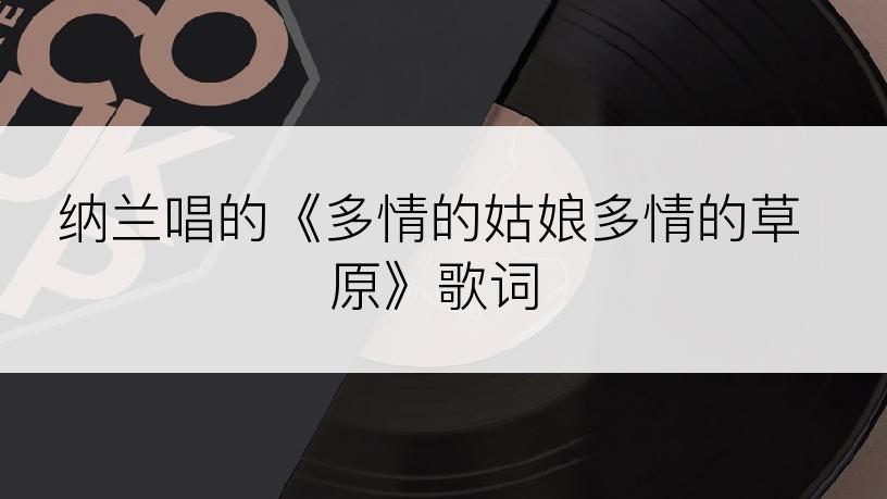 纳兰唱的《多情的姑娘多情的草原》歌词