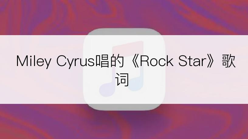 Miley Cyrus唱的《Rock Star》歌词