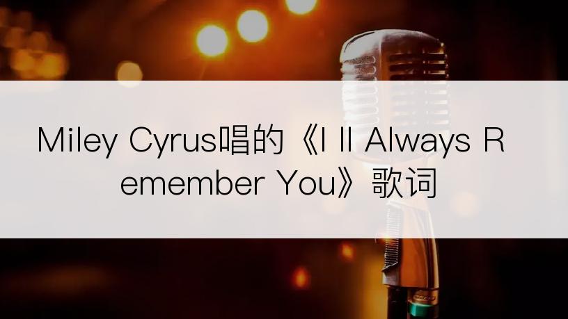 Miley Cyrus唱的《I ll Always Remember You》歌词