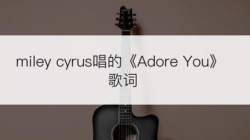 miley cyrus唱的《Adore You》歌词