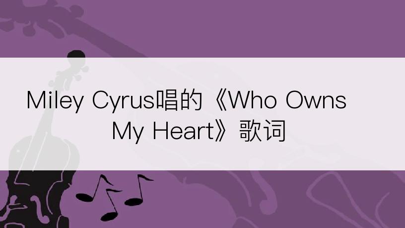 Miley Cyrus唱的《Who Owns My Heart》歌词