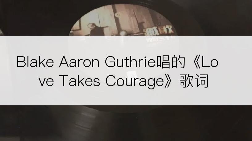 Blake Aaron Guthrie唱的《Love Takes Courage》歌词