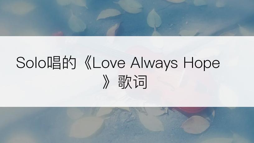 Solo唱的《Love Always Hope》歌词