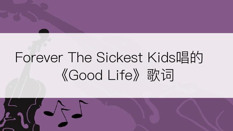 Forever The Sickest Kids唱的《Good Life》歌词