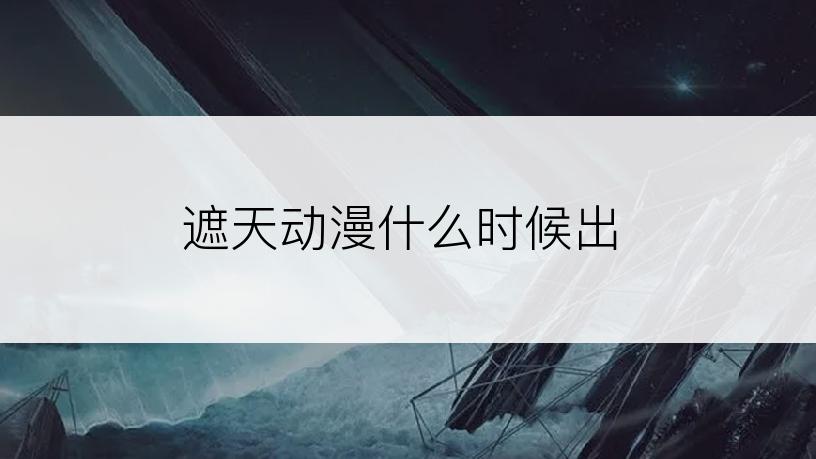 遮天动漫什么时候出