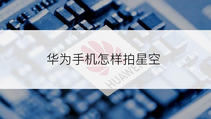 华为手机怎样拍星空
