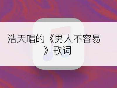 浩天唱的《男人不容易》歌词