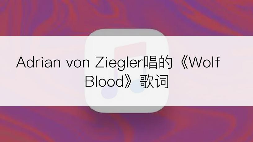 Adrian von Ziegler唱的《Wolf Blood》歌词
