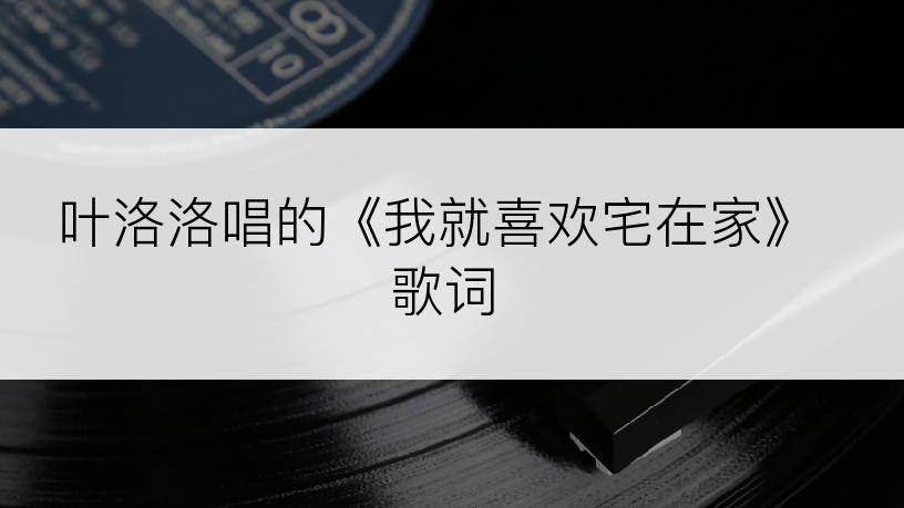叶洛洛唱的《我就喜欢宅在家》歌词