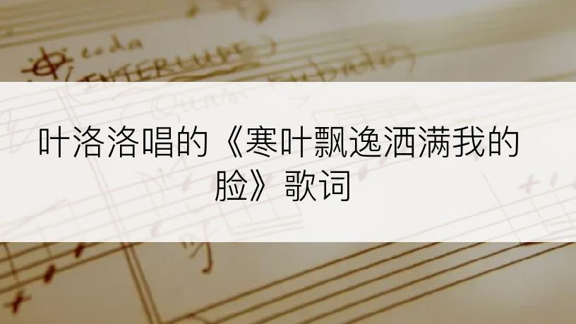 叶洛洛唱的《寒叶飘逸洒满我的脸》歌词
