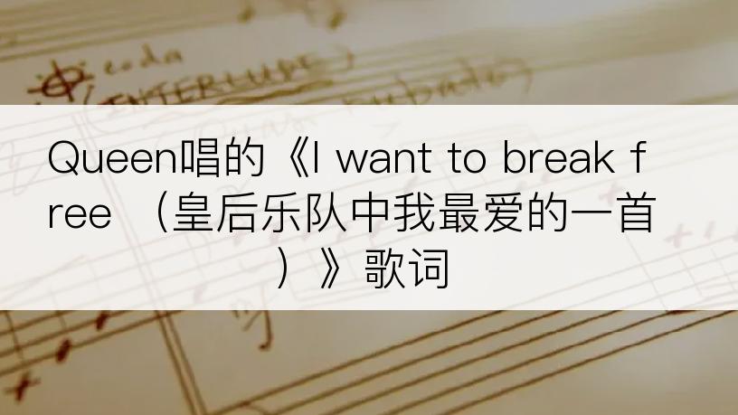 Queen唱的《I want to break free （皇后乐队中我最爱的一首）》歌词