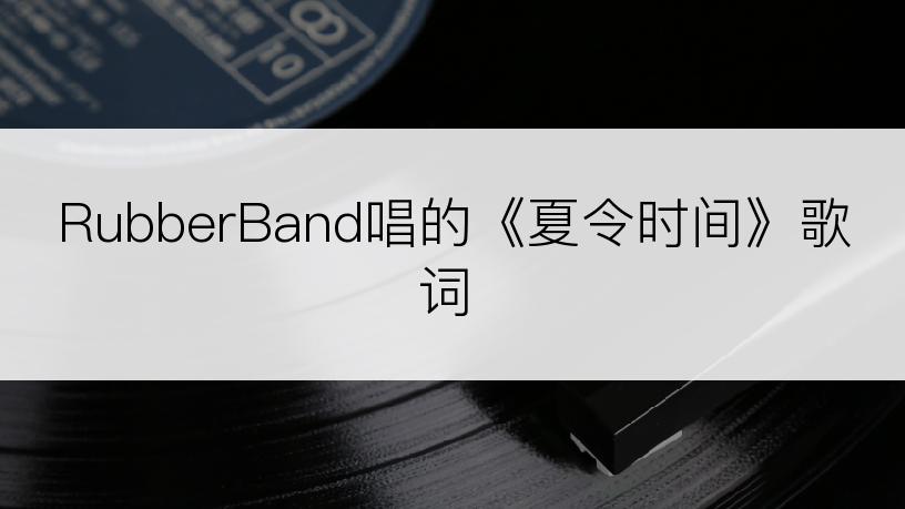 RubberBand唱的《夏令时间》歌词