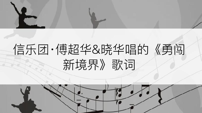 信乐团·傅超华&晓华唱的《勇闯新境界》歌词
