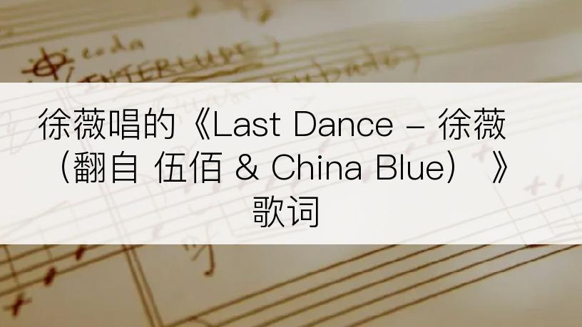 徐薇唱的《Last Dance - 徐薇（翻自 伍佰 & China Blue） 》歌词