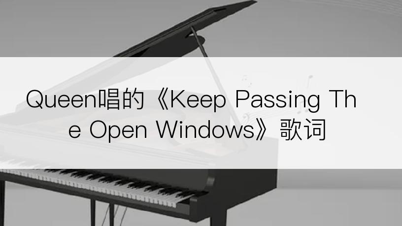 Queen唱的《Keep Passing The Open Windows》歌词