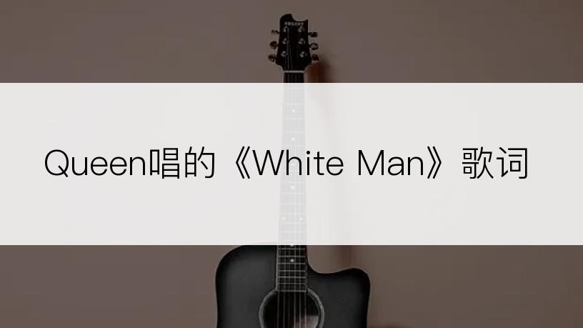 Queen唱的《White Man》歌词