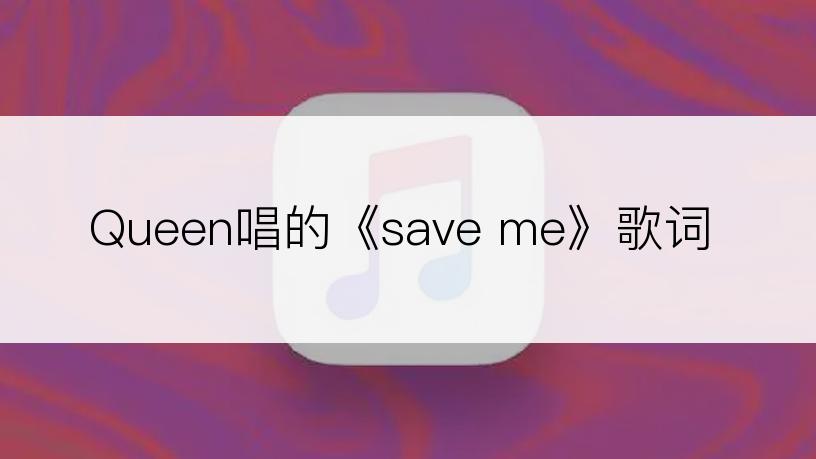 Queen唱的《save me》歌词