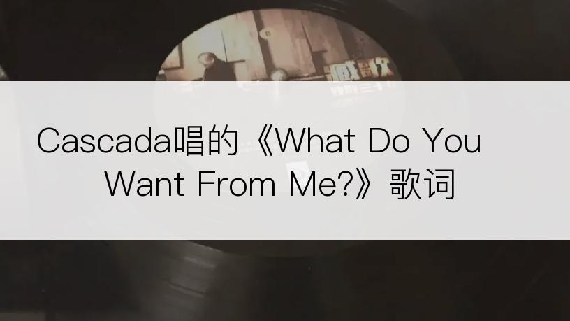 Cascada唱的《What Do You Want From Me?》歌词