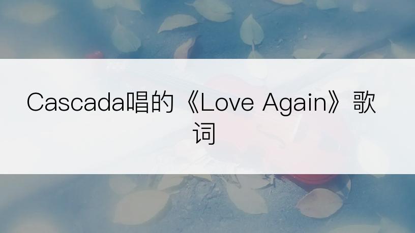 Cascada唱的《Love Again》歌词