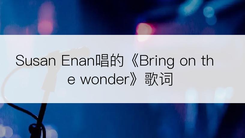 Susan Enan唱的《Bring on the wonder》歌词