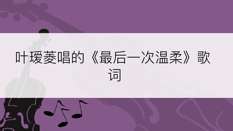 叶瑷菱唱的《最后一次温柔》歌词
