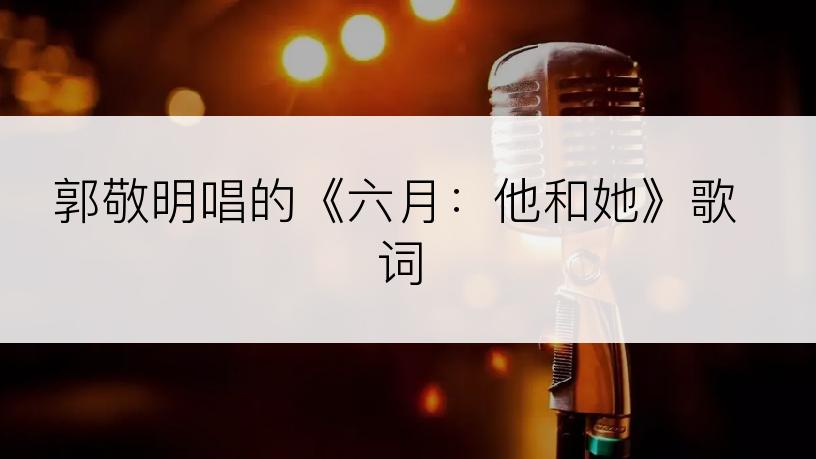 郭敬明唱的《六月：他和她》歌词