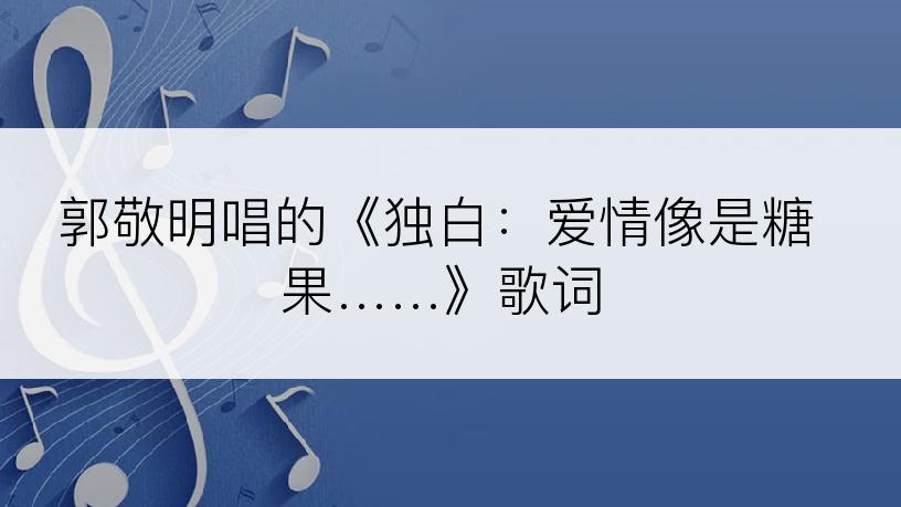 郭敬明唱的《独白：爱情像是糖果……》歌词