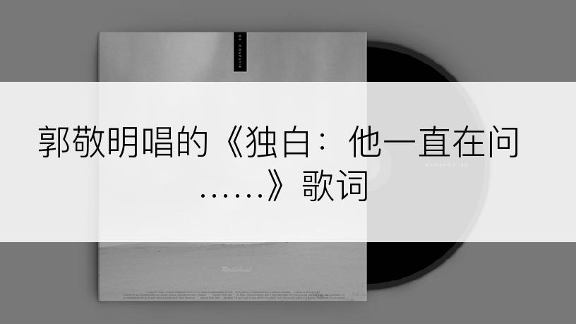 郭敬明唱的《独白：他一直在问……》歌词