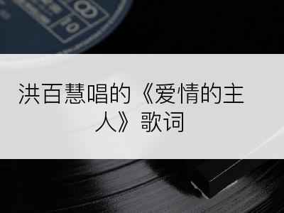 洪百慧唱的《爱情的主人》歌词