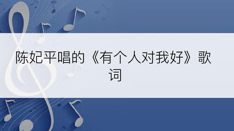 陈妃平唱的《有个人对我好》歌词