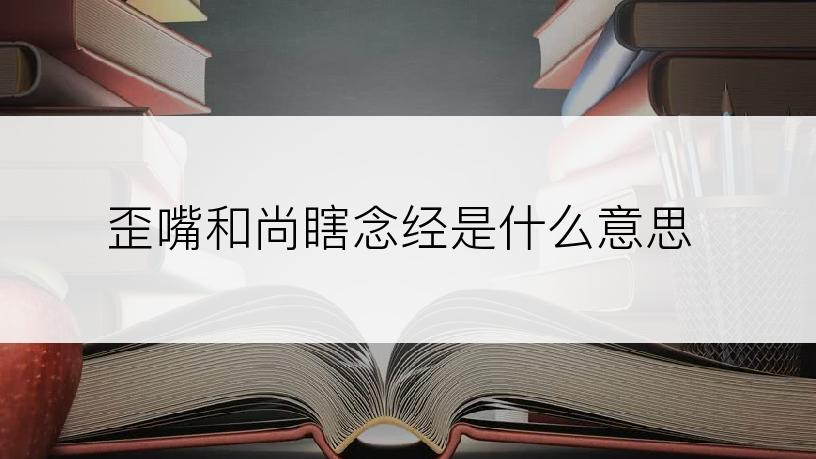 歪嘴和尚瞎念经是什么意思