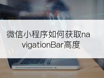 微信小程序如何获取navigationBar高度