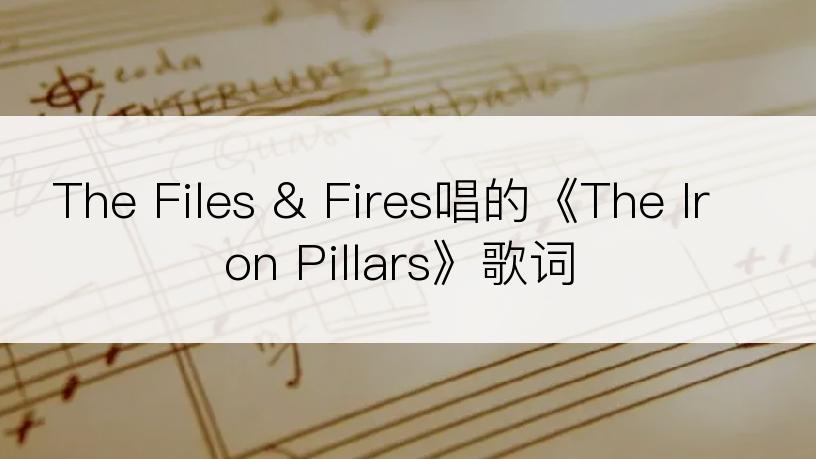 The Files & Fires唱的《The Iron Pillars》歌词
