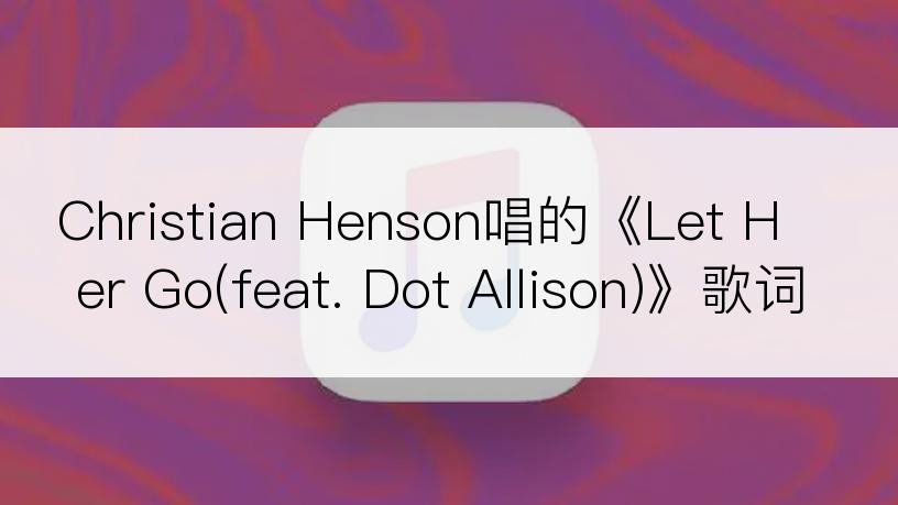 Christian Henson唱的《Let Her Go(feat. Dot Allison)》歌词