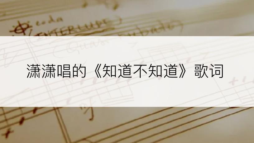 潇潇唱的《知道不知道》歌词