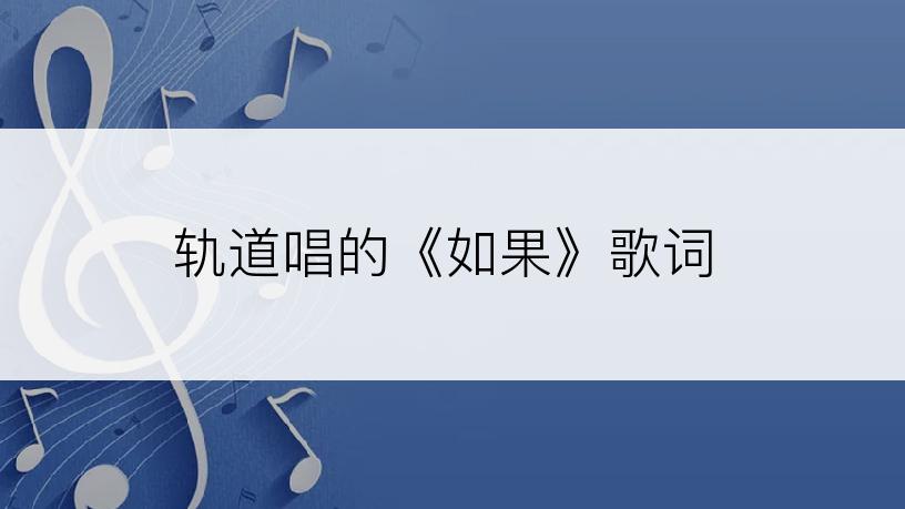 轨道唱的《如果》歌词