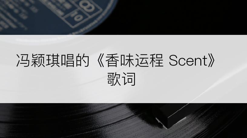 冯颖琪唱的《香味运程 Scent》歌词